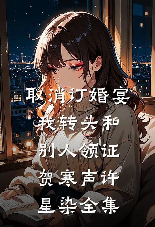 取消订婚宴，我转头和别人领证贺寒声许星染全集