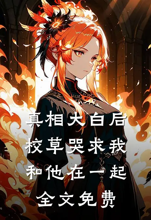 真相大白后，校草哭求我和他在一起全文免费