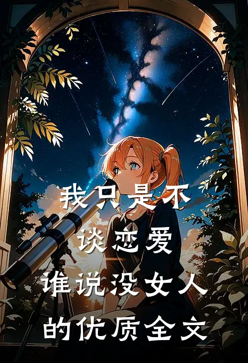 我只是不谈恋爱，谁说没女人的优质全文