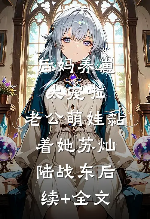 后妈养崽：太宠啦，老公萌娃黏着她苏灿陆战东后续+全文