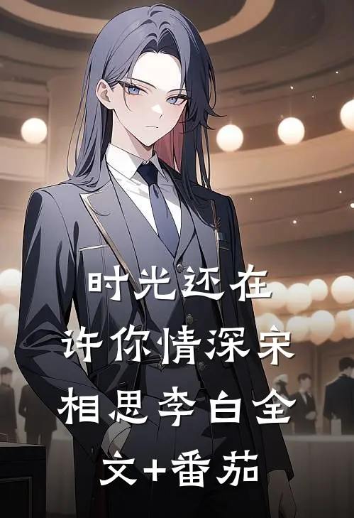 时光还在，许你情深宋相思李白全文+番茄