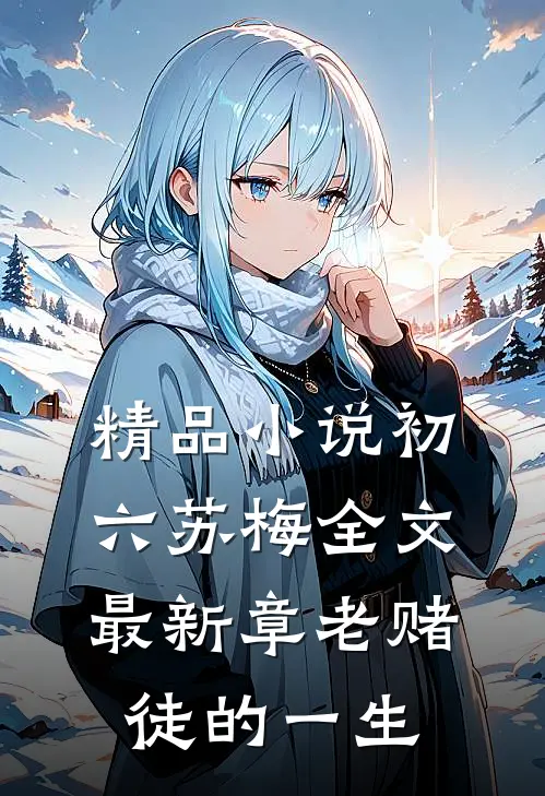 精品小说初六苏梅全文最新章老赌徒的一生