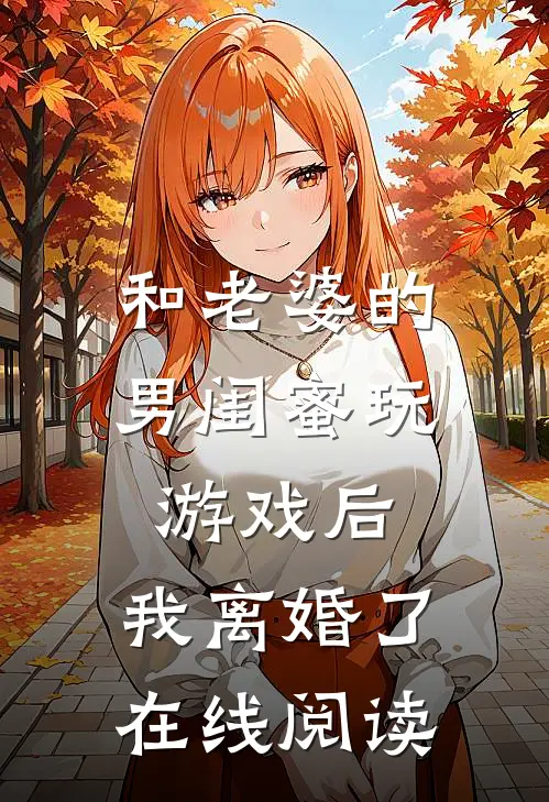 和老婆的男闺蜜玩游戏后,我离婚了在线阅读全文