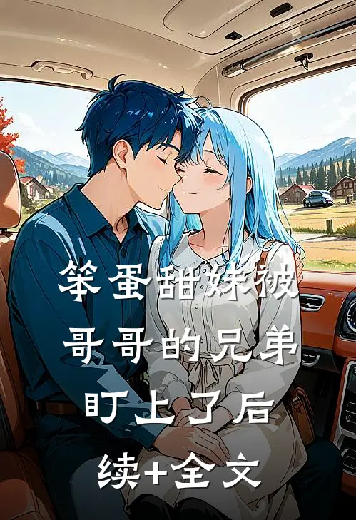 笨蛋甜妹被哥哥的兄弟盯上了后续+全文
