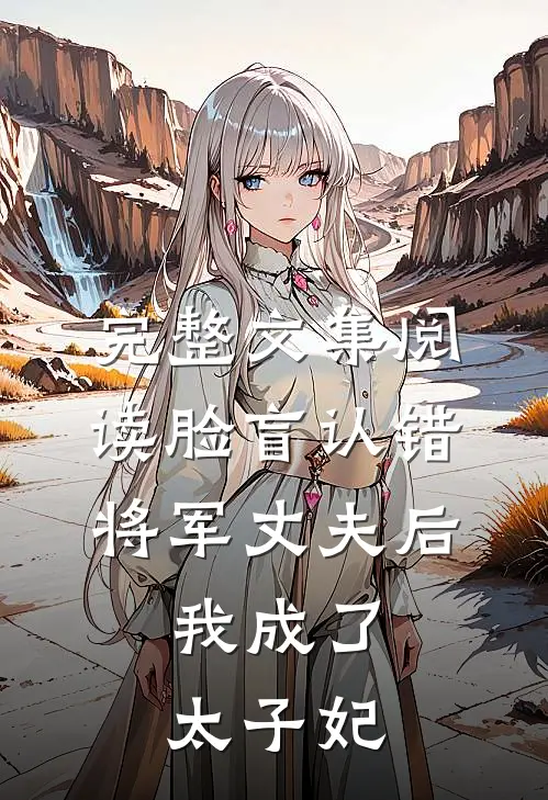 完整文集阅读脸盲认错将军丈夫后，我成了太子妃