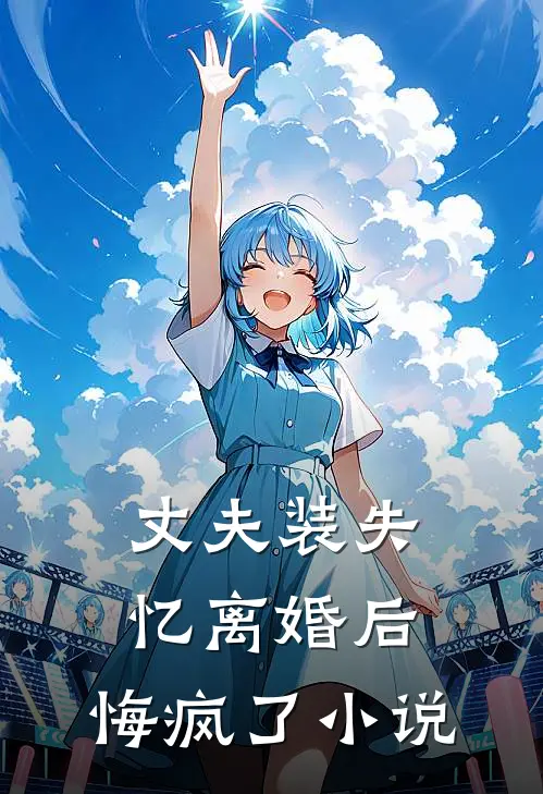 丈夫装失忆离婚后,悔疯了阅读