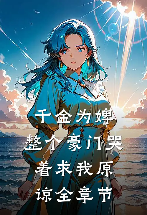 千金为婢，整个豪门哭着求我原谅全章节