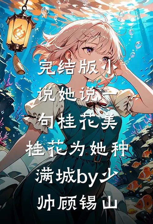 完结版小说她说一句桂花美，桂花为她种满城by少帅顾锡山