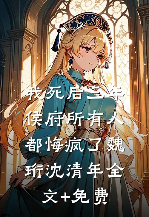 我死后三年，侯府所有人都悔疯了魏珩沈清年全文+免费
