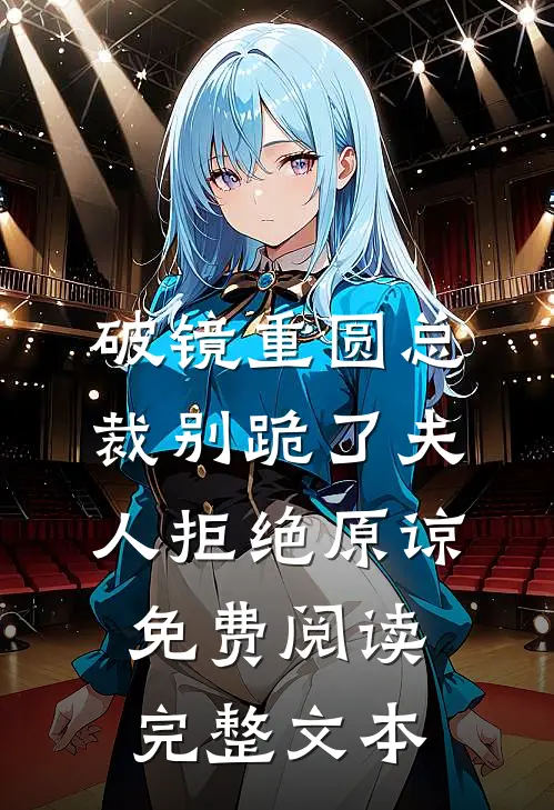 破镜重圆总裁别跪了夫人拒绝原谅免费阅读完整文本