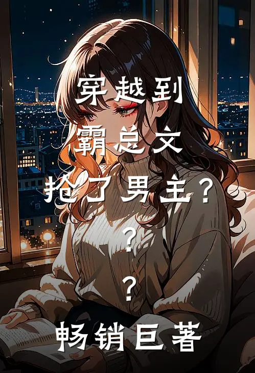 穿越到霸总文,抢了男主???畅销巨著