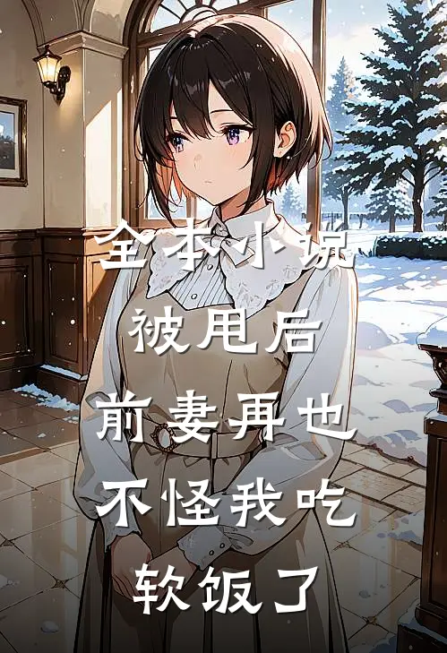 全本被甩后,前妻再也不怪我吃软饭了免费阅读
