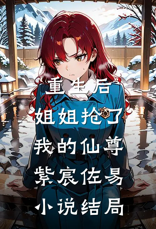 重生后,姐姐抢了我的仙尊紫宸佐易结局怎么样
