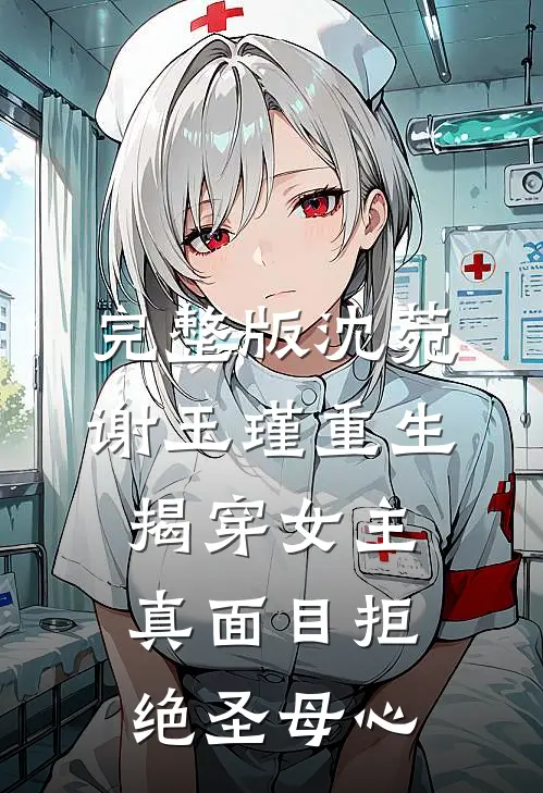 完整版沈菀谢玉瑾重生揭穿女主真面目拒绝圣母心