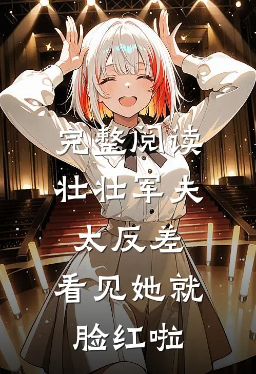 完整阅读壮壮军夫太反差，看见她就脸红啦