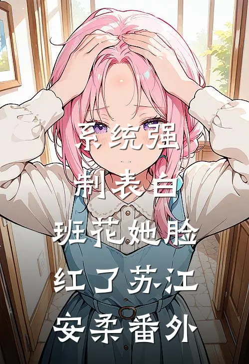 系统强制表白，班花她脸红了苏江安柔 番外