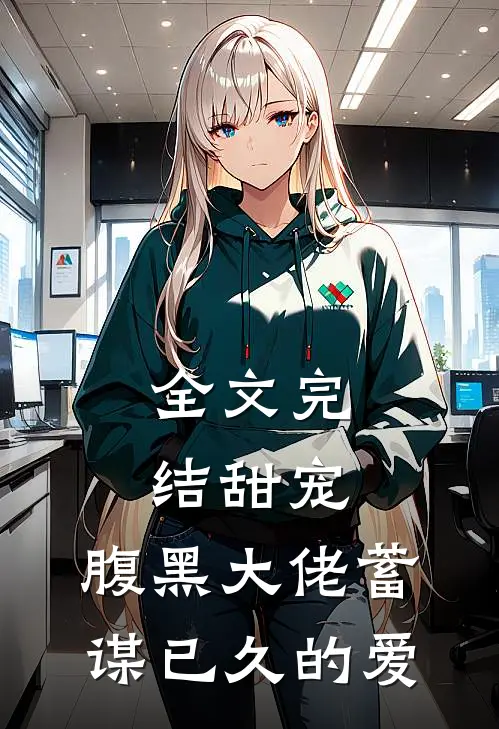 全文完结甜宠腹黑大佬蓄谋已久的爱免费阅读