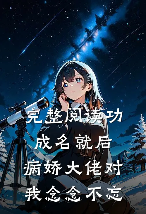 完整阅读功成名就后，病娇大佬对我念念不忘