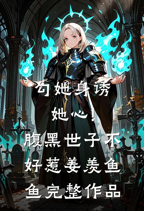 勾她身诱她心!腹黑世子不好惹 姜羡鱼鱼完整作品