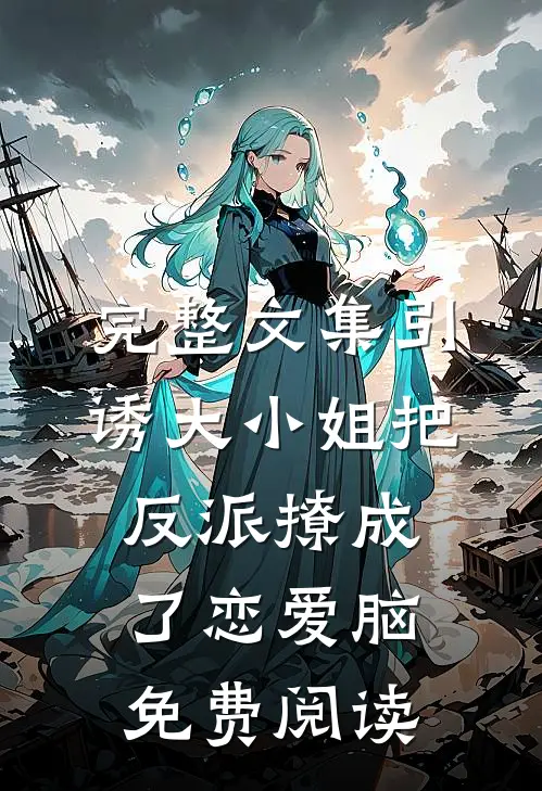 完整文集引诱大小姐把反派撩成了恋爱脑免费阅读