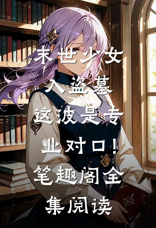 末世少女入盗墓,这波是专业对口!笔趣阁全集阅读