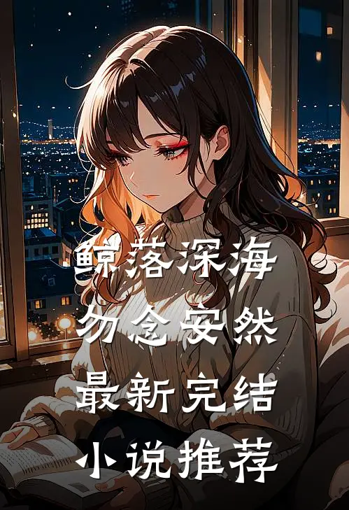 鲸落深海，勿念安然最新完结小说推荐