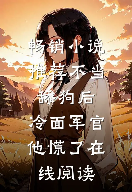 畅销小说推荐不当舔狗后,冷面军官他慌了在线阅读
