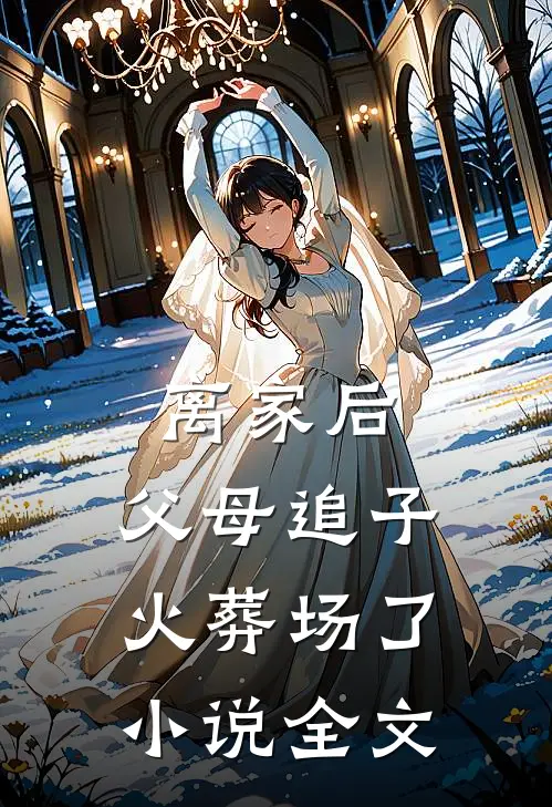 离家后,父母追子火葬场了全文