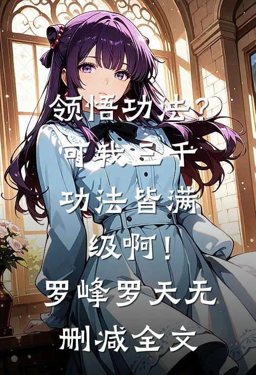 领悟功法？可我三千功法皆满级啊！罗峰罗天无删减全文