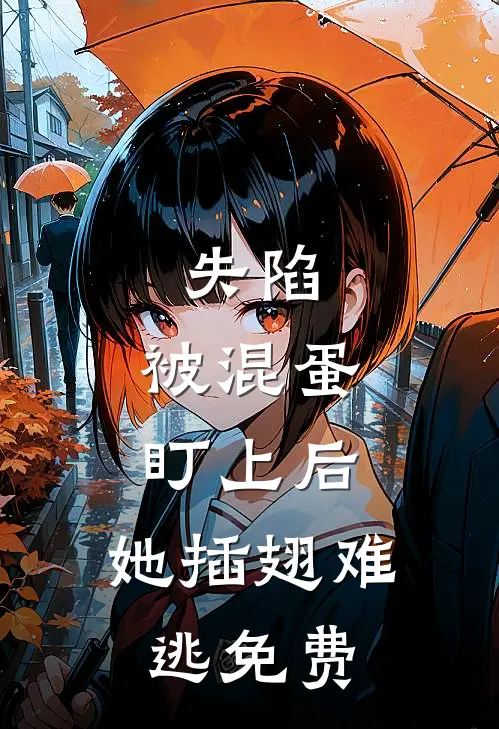 失陷被混蛋盯上后,她插翅难逃免费