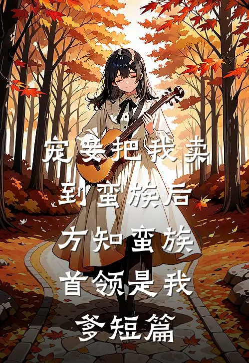 宠妾把我卖到蛮族后，方知蛮族首领是我爹短篇