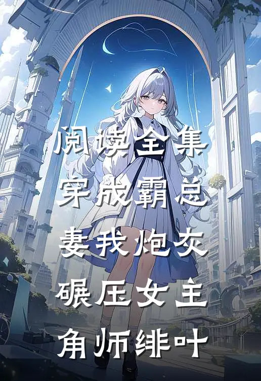 阅读全集穿成霸总妻我炮灰碾压女主角师绯叶
