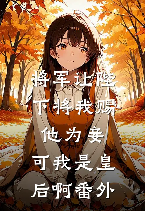 将军让陛下将我赐他为妾,可我是皇后啊番外免费阅读
