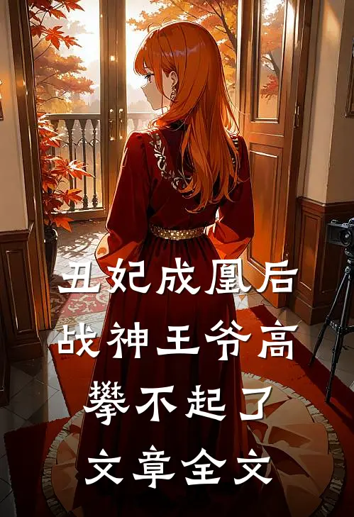 丑妃成凰后,战神王爷高攀不起了文章全文在线阅读