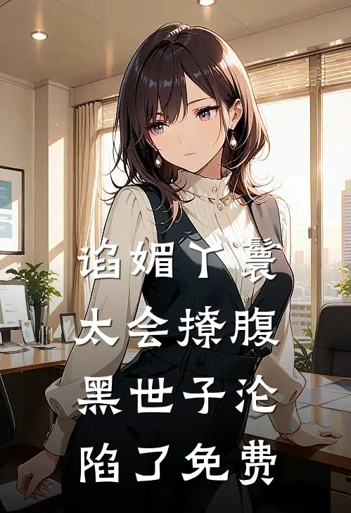 谄媚丫鬟太会撩腹黑世子沦陷了免费