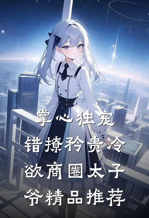 掌心独宠：错撩矜贵冷欲商圈太子爷精品推荐