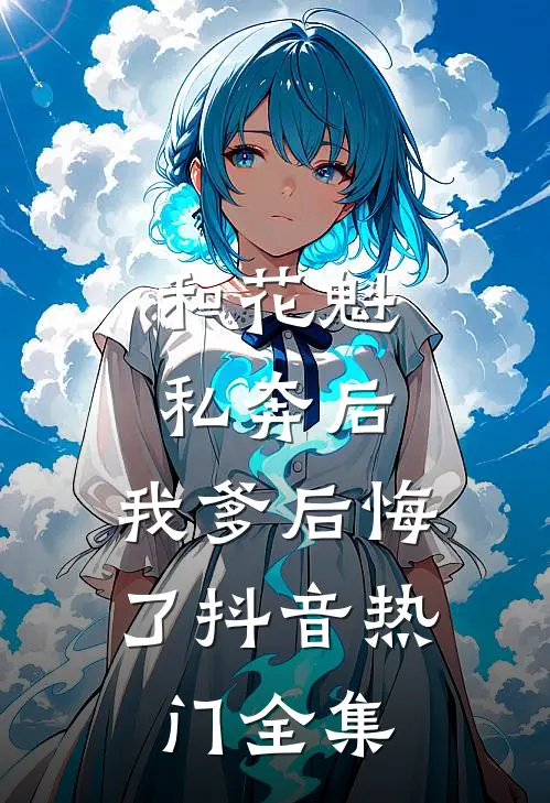 和花魁私奔后,我爹后悔了抖音热门 全集