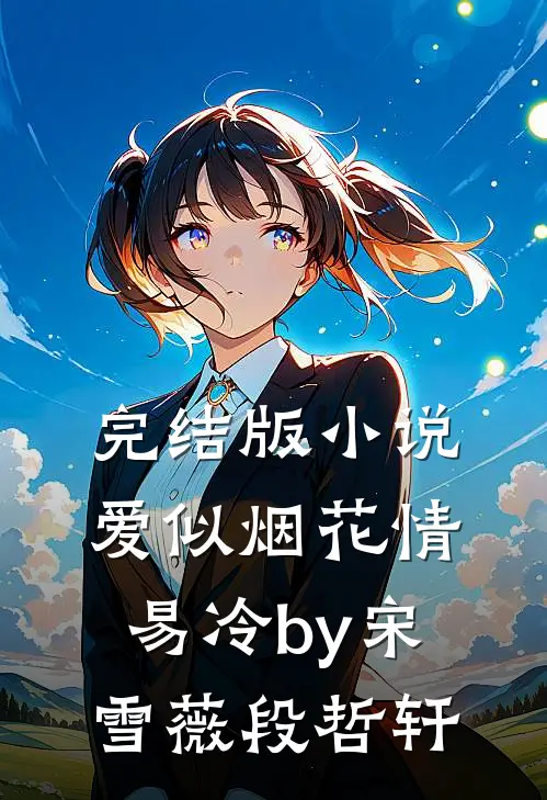 完结版小说爱似烟花情易冷by宋雪薇段哲轩