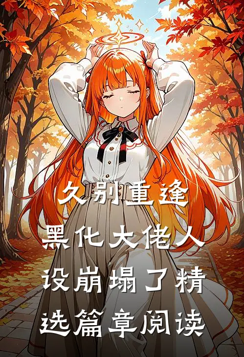 久别重逢：黑化大佬人设崩塌了精选篇章阅读