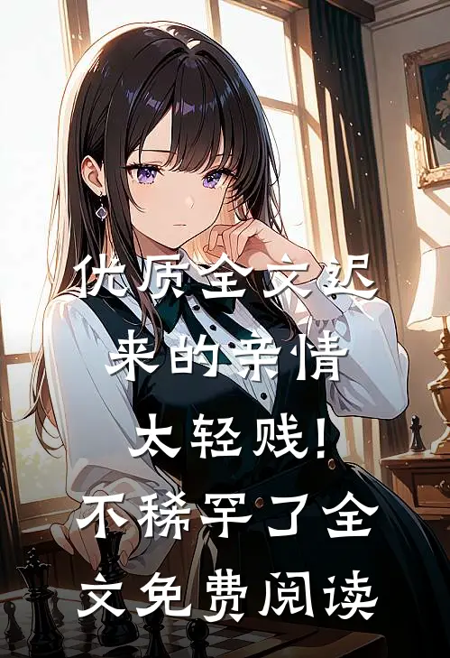 优质全文迟来的亲情太轻贱!不稀罕了全文免费阅读