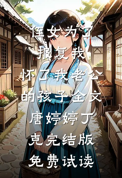 侄女为了报复我，怀了我老公的孩子全文唐婷婷丁克完结版免费试读