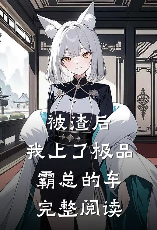 被渣后，我上了极品霸总的车完整阅读
