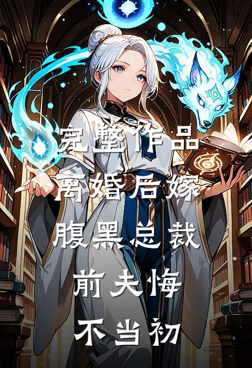 完整作品离婚后嫁腹黑总裁,前夫悔不当初免费阅读