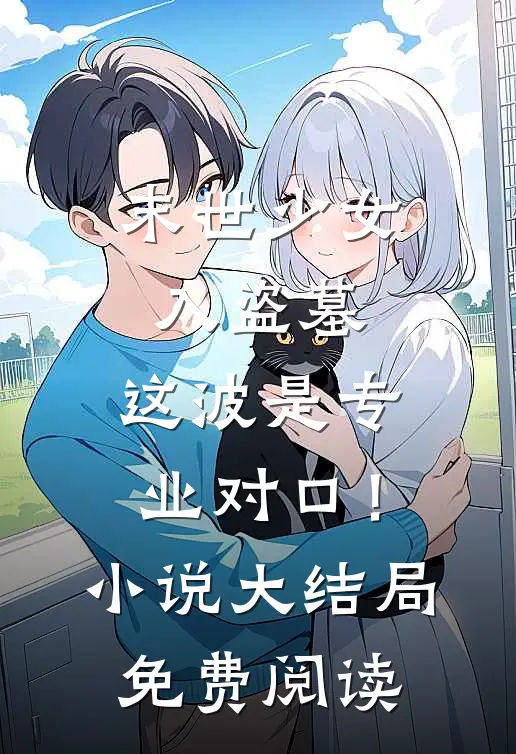 末世少女入盗墓，这波是专业对口！小说大结局免费阅读