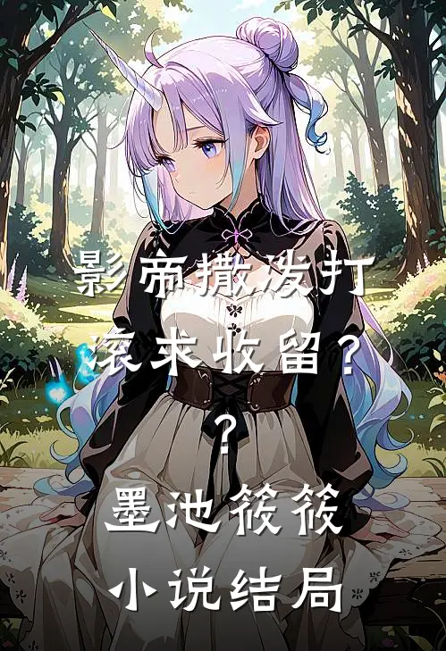 影帝撒泼打滚求收留??墨池筱筱结局是啥