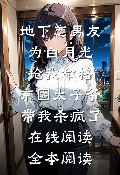 地下恋男友为白月光抢我命格，京圈太子爷带我杀疯了在线阅读全本阅读