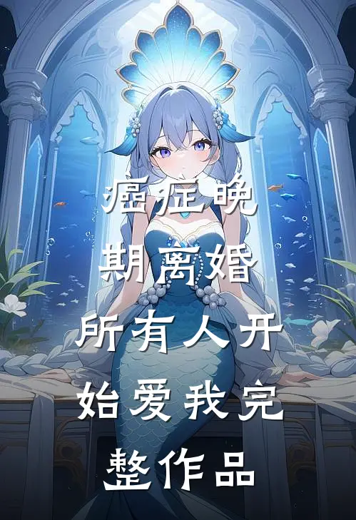 癌症晚期离婚，所有人开始爱我完整作品