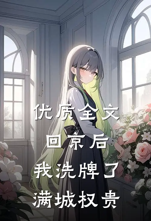 优质全文回京后，我洗牌了满城权贵