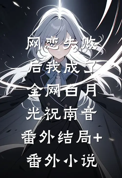 网恋失败后我成了全网白月光祝南音： 番外结局+番外小说