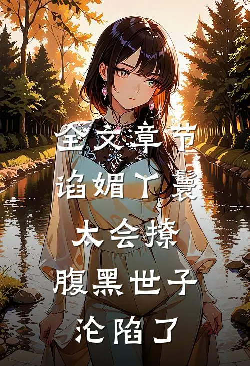 全文章节谄媚丫鬟太会撩，腹黑世子沦陷了